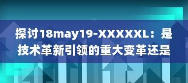 探讨18may19-XXXXXL：是技术革新引领的重大变革还是前沿科技领域的一次重要突破 v7.8.5下载