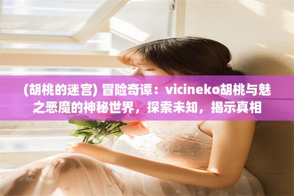 (胡桃的迷宫) 冒险奇谭：vicineko胡桃与魅之恶魔的神秘世界，探索未知，揭示真相