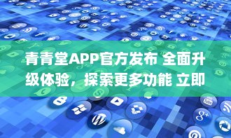 青青堂APP官方发布 全面升级体验，探索更多功能 立即更新，解锁新鲜玩法 v7.3.9下载