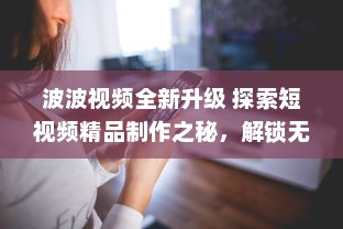 波波视频全新升级 探索短视频精品制作之秘，解锁无限创意潜能。 v2.5.3下载