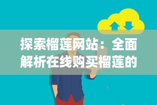 探索榴莲网站：全面解析在线购买榴莲的流程、品种选择以及保鲜运输方法