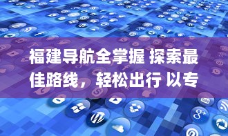 福建导航全掌握 探索最佳路线，轻松出行 以专业福建导航app助你畅游每一里。 v1.3.7下载