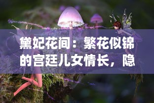 黛妃花间：繁花似锦的宫廷儿女情长，隐秘的宫斗权谋与细腻的爱恨交织 v2.3.6下载