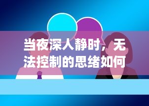 当夜深人静时，无法控制的思绪如何让你越发精神，助力创新思维的展开