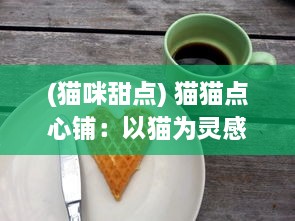 (猫咪甜点) 猫猫点心铺：以猫为灵感，打造别具一格的甜蜜烘焙风情