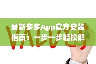 最新多多App官方安装指南：一步一步轻松解锁全部功能，让你的生活更便捷