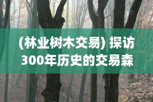 (林业树木交易) 探访300年历史的交易森林：老人揭秘悠久的林业贸易传统