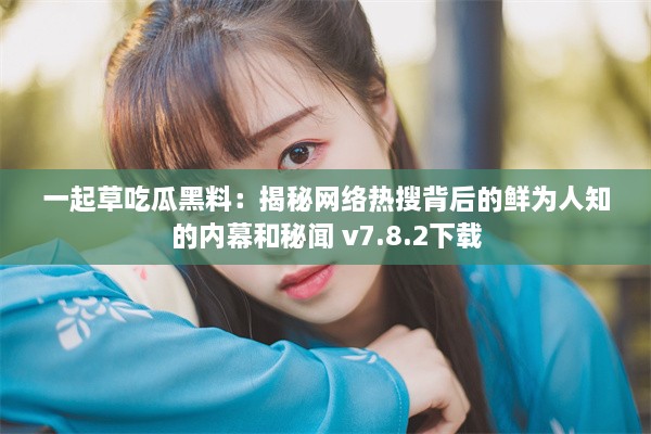 一起草吃瓜黑料：揭秘网络热搜背后的鲜为人知的内幕和秘闻 v7.8.2下载