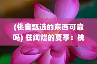 (桃蜜甄选的东西可靠吗) 在绚烂的夏季：桃蜜成熟时的甜蜜和期待