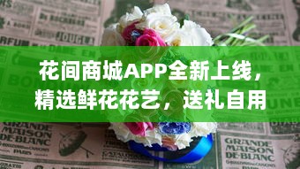 花间商城APP全新上线，精选鲜花花艺，送礼自用两相宜，品质保证，快速送达 v6.1.7下载