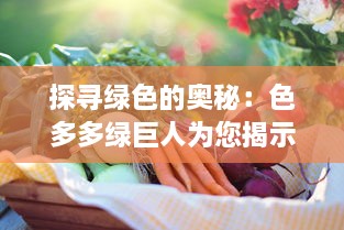 探寻绿色的奥秘：色多多绿巨人为您揭示健康饮食的秘诀与可能性 v9.3.6下载