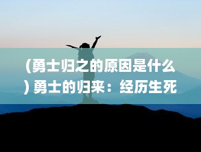 (勇士归之的原因是什么) 勇士的归来：经历生死边缘的惊心冒险后的荣耀返航