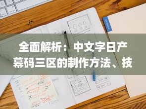 全面解析：中文字日产幕码三区的制作方法、技巧与应用实践大全 v7.1.5下载