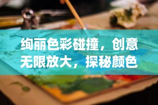 绚丽色彩碰撞，创意无限放大，探秘颜色大作战的艺术魅力与计策策略