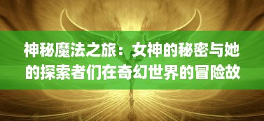 神秘魔法之旅：女神的秘密与她的探索者们在奇幻世界的冒险故事