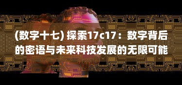 (数字十七) 探索17c17：数字背后的密语与未来科技发展的无限可能