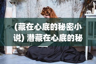 (藏在心底的秘密小说) 潜藏在心底的秘密：揭开罪恶的令人毛骨悚然的第七章