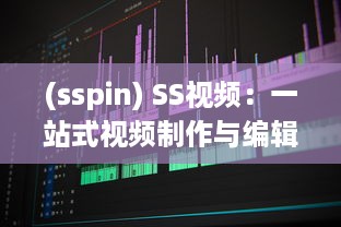 (sspin) SS视频：一站式视频制作与编辑平台，让每一刻都留下精彩瞬间