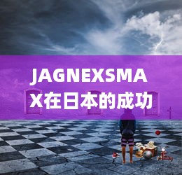 JAGNEXSMAX在日本的成功之路：挑战与机遇的完美结合 v0.3.8下载