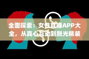 全面探索：女性直播APP大全，从真心互动到脱光精装礼物赠送 v8.3.9下载