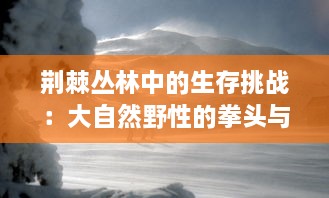 荆棘丛林中的生存挑战：大自然野性的拳头与肉体的殊死肉搏 v3.1.9下载