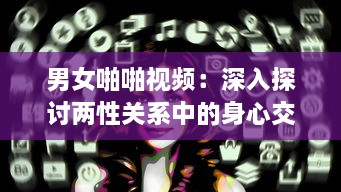 男女啪啪视频：深入探讨两性关系中的身心交融与情感沟通 v1.8.3下载