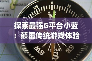 探索最强G平台小蓝：颠覆传统游戏体验，引领行业崭新趋势的终极展现 v5.9.0下载