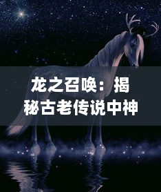 龙之召唤：揭秘古老传说中神秘生物的力量与秩序的神秘探索之旅