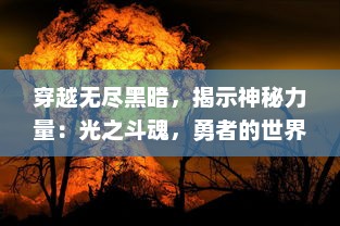 穿越无尽黑暗，揭示神秘力量：光之斗魂，勇者的世界决战之旅