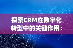 探索CRM在数字化转型中的关键作用：如何通过客户关系管理驱动企业创新与增长