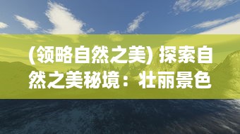 (领略自然之美) 探索自然之美秘境：壮丽景色与生命力量在云海之下的独特呈现