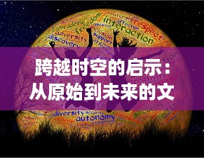 跨越时空的启示：从原始到未来的文明大冒险，探索人类进步的无限可能