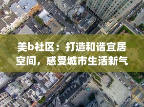 美b社区：打造和谐宜居空间，感受城市生活新气象