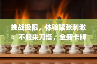 挑战极限，体验紧张刺激：不服来刀塔，全新卡牌对战游戏等你来战