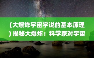 (大爆炸宇宙学说的基本原理) 揭秘大爆炸：科学家对宇宙起源深度探索的追求与发现