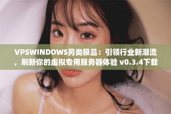 VPSWINDOWS另类极品：引领行业新潮流，刷新你的虚拟专用服务器体验 v0.3.4下载