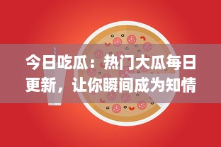 今日吃瓜：热门大瓜每日更新，让你瞬间成为知情达人，解锁当下最火爆瓜事!