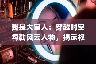 我是大官人：穿越时空勾勒风云人物，揭示权力与智慧的独特魅力