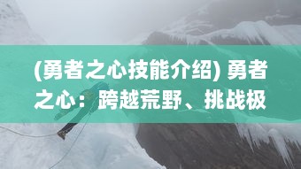 (勇者之心技能介绍) 勇者之心：跨越荒野、挑战极限的强力冒险之旅