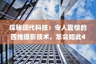 探秘现代科技：令人震惊的四维摄影技术，怎会如此4ph（客观、精准、实时、全面） v3.1.6下载