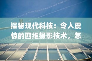 探秘现代科技：令人震惊的四维摄影技术，怎会如此4ph（客观、精准、实时、全面） v3.1.6下载