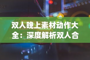 双人晚上素材动作大全：深度解析双人合作动作设计与应用于夜晚环境中的特殊表现