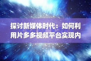 探讨新媒体时代：如何利用片多多视频平台实现内容创作与分享的无限可能