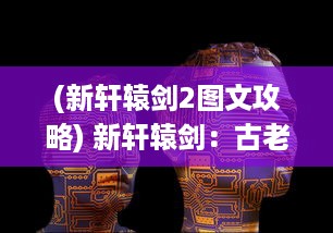 (新轩辕剑2图文攻略) 新轩辕剑：古老神话的未来展现，重铸华夏武道荣耀的全新篇章