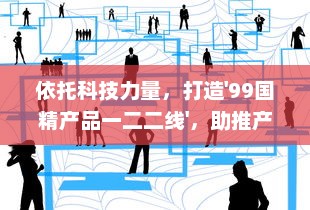 依托科技力量，打造'99国精产品一二二线'，助推产业升级与经济发展 v1.1.4下载