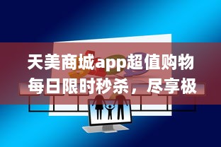 天美商城app超值购物 每日限时秒杀，尽享极致折扣 立即下载，领取新人大礼包 v4.4.0下载