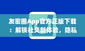 友密圈App官方正版下载：解锁社交新体验，隐私安全有保障 立即体验高效沟通。