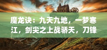 魔龙诀：九天九地，一梦寒江，剑尖之上战骄天，刀锋之下定乾坤