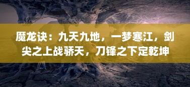 魔龙诀：九天九地，一梦寒江，剑尖之上战骄天，刀锋之下定乾坤