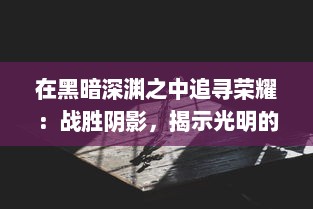 在黑暗深渊之中追寻荣耀：战胜阴影，揭示光明的无尽旅程 v5.9.2下载